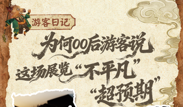 游客日记|为何00后游客说 这场展览“不平凡”“超预期”