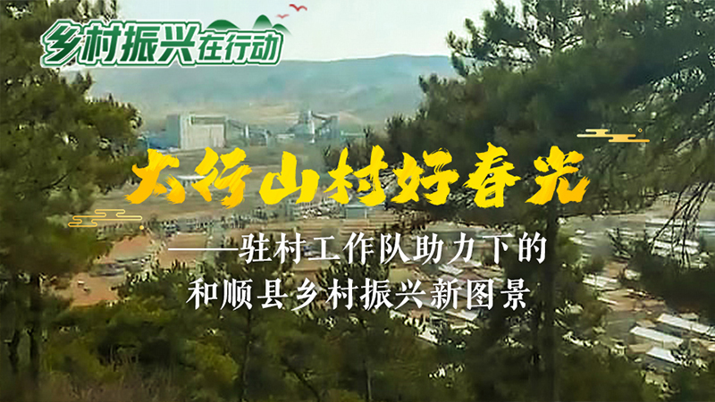 驻村工作队助力下的山西省和顺县乡村振兴新图景